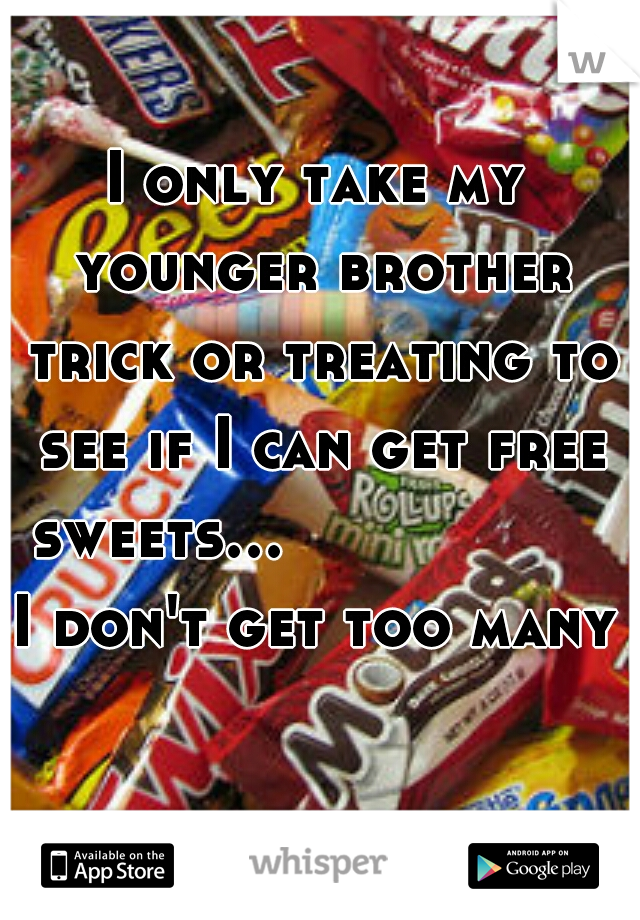 I only take my younger brother trick or treating to see if I can get free sweets...










I don't get too many