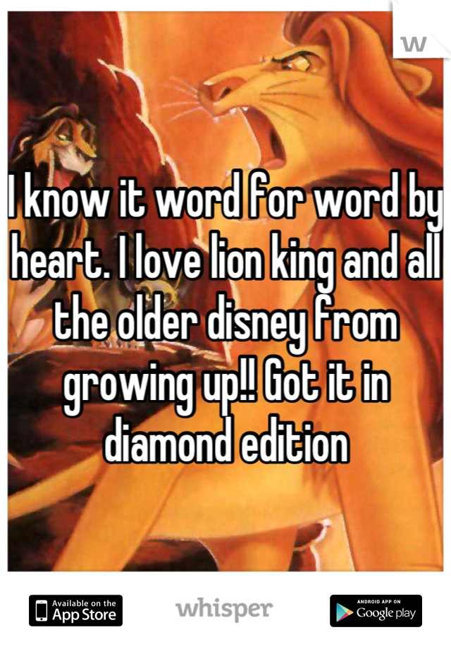 I know it word for word by heart. I love lion king and all the older disney from growing up!! Got it in diamond edition