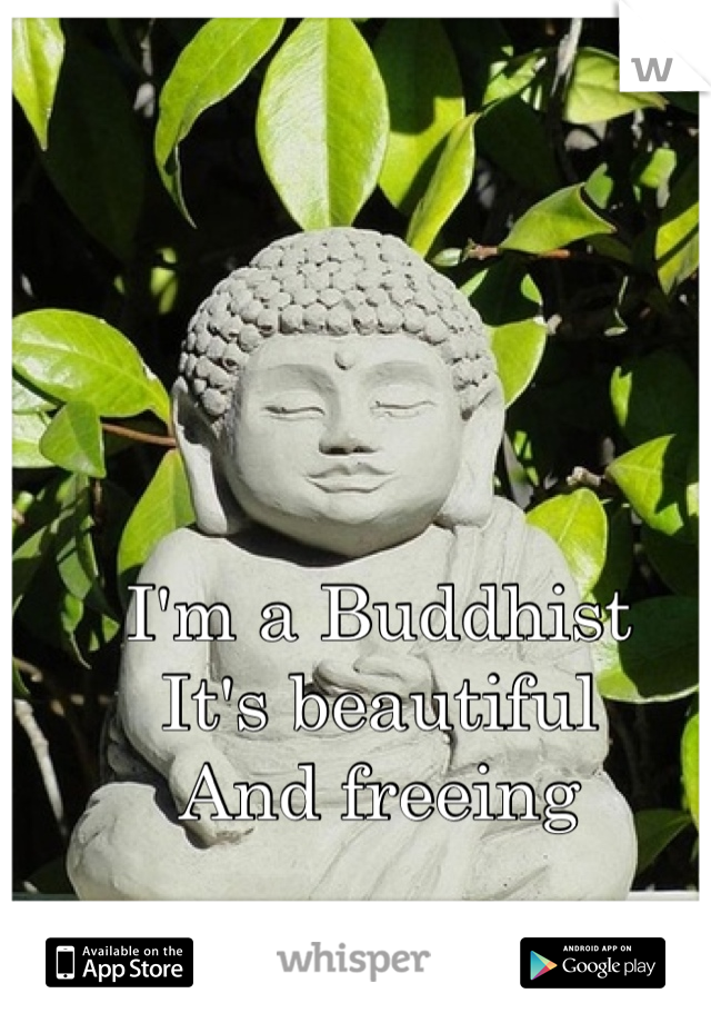 I'm a Buddhist 
It's beautiful 
And freeing 