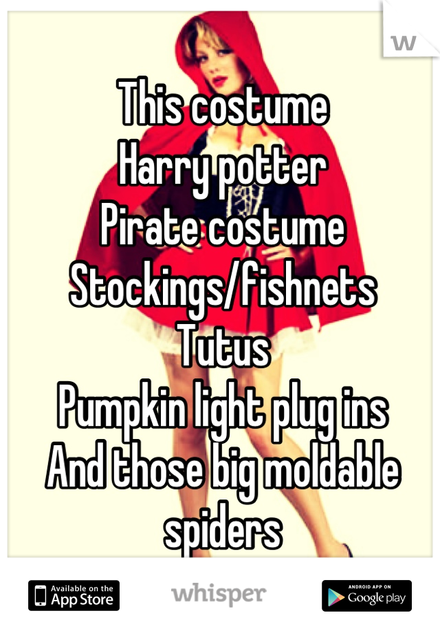 This costume
Harry potter 
Pirate costume
Stockings/fishnets
Tutus
Pumpkin light plug ins
And those big moldable spiders