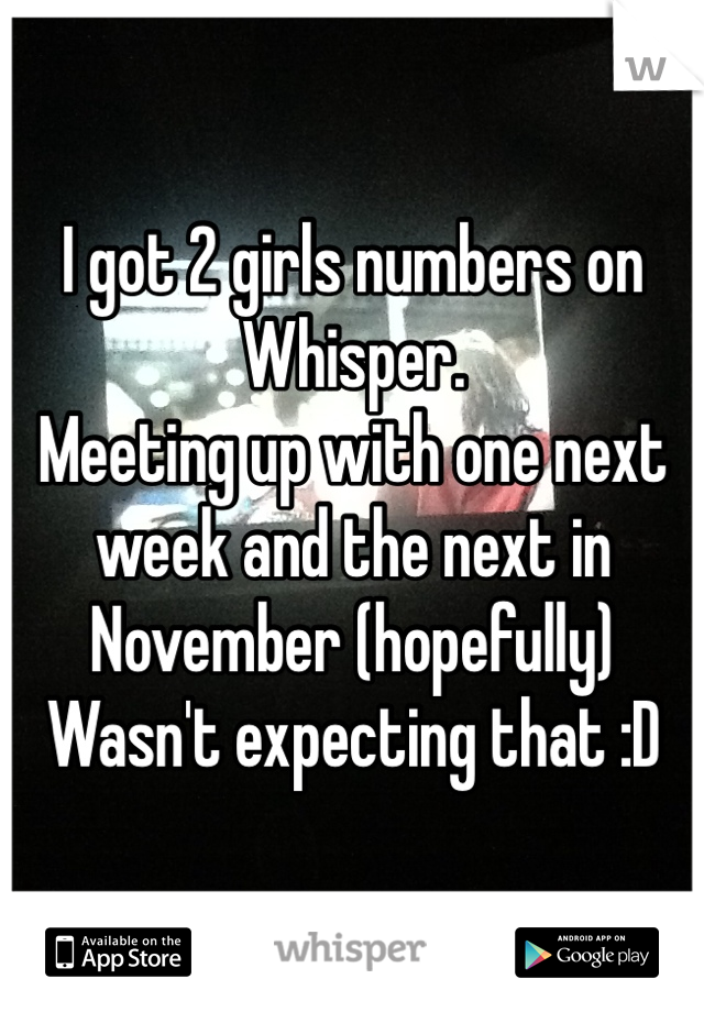 I got 2 girls numbers on Whisper.
Meeting up with one next week and the next in November (hopefully)
Wasn't expecting that :D