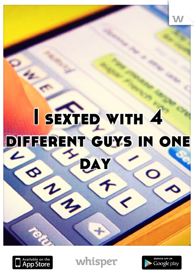 I sexted with 4 different guys in one day 