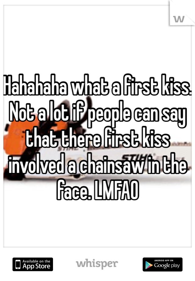 Hahahaha what a first kiss. Not a lot if people can say that there first kiss involved a chainsaw in the face. LMFAO