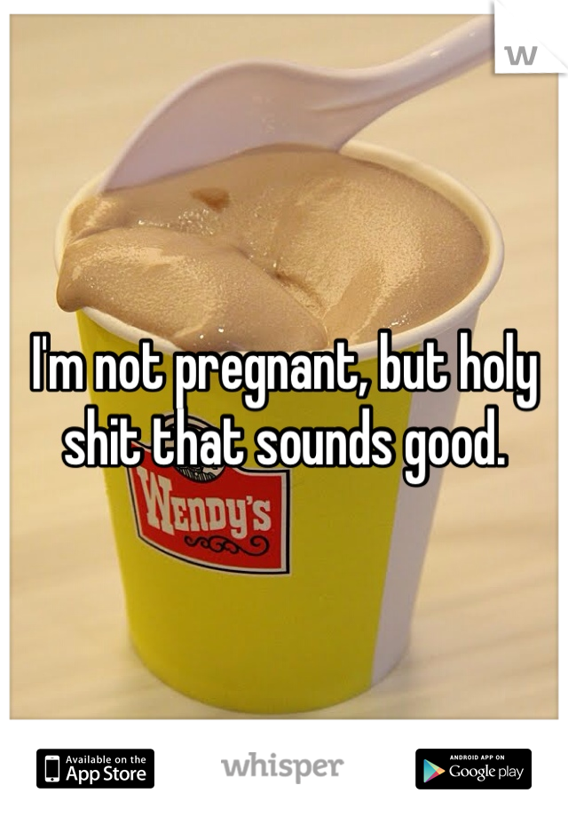 I'm not pregnant, but holy shit that sounds good.