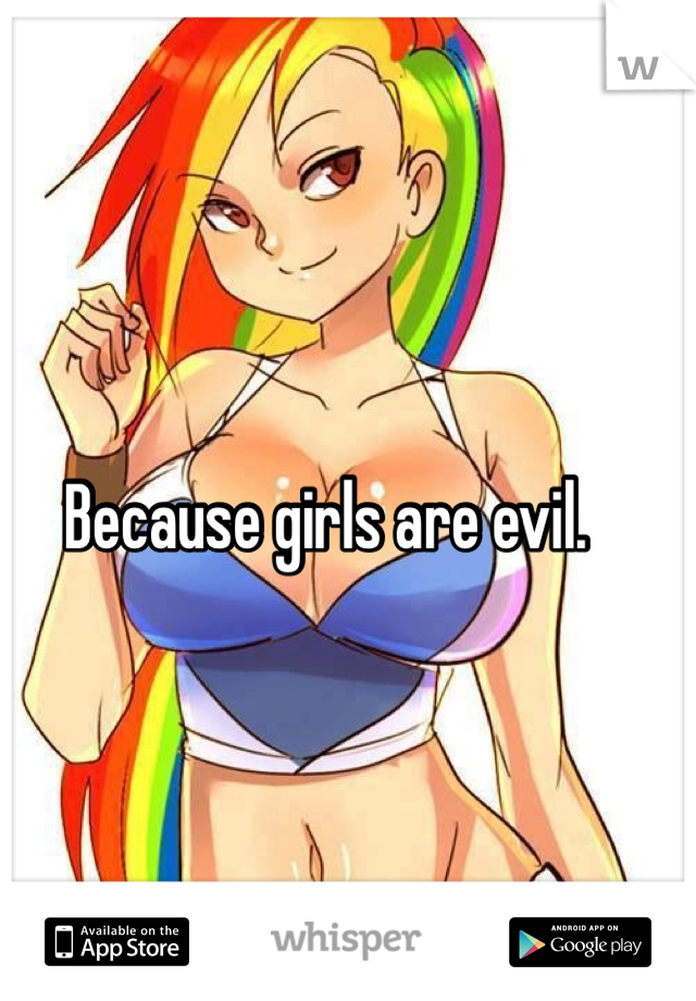 Because girls are evil.
