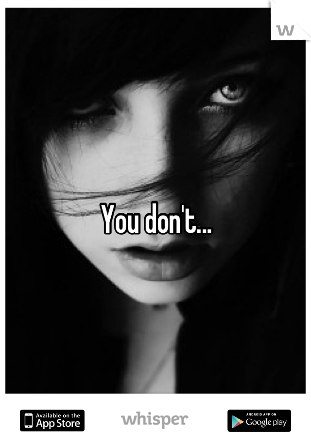 You don't...