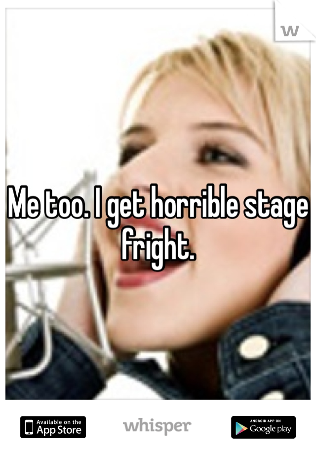 Me too. I get horrible stage fright. 