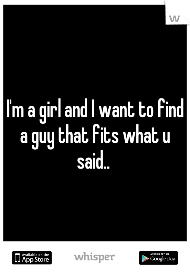I'm a girl and I want to find a guy that fits what u said.. 
