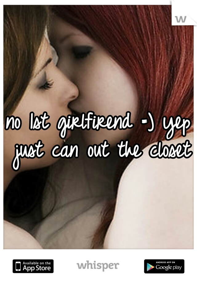 no 1st girlfirend =) yep just can out the closet