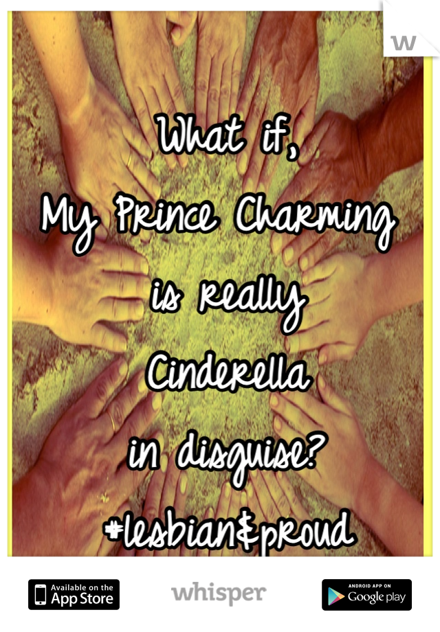 What if, 
My Prince Charming 
is really
Cinderella 
in disguise?
#lesbian&proud
