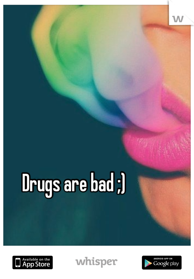 Drugs are bad ;)