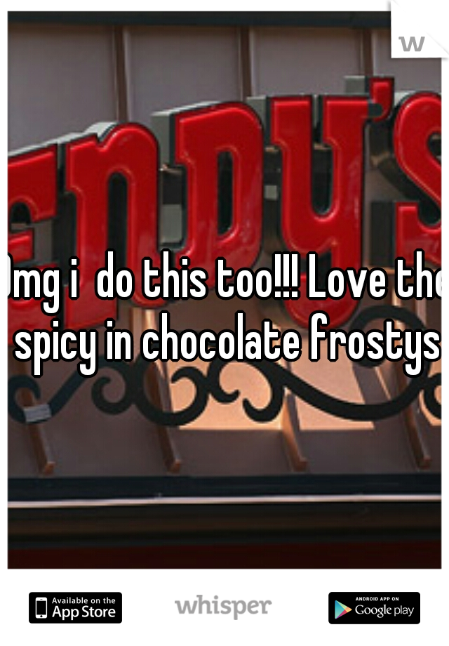 Omg i  do this too!!! Love the spicy in chocolate frostys