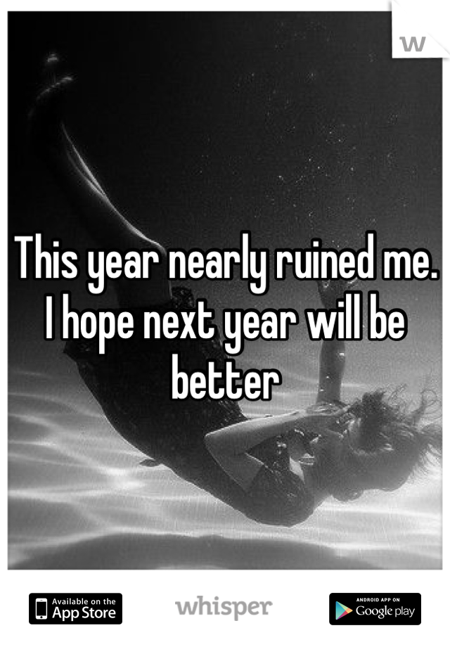 This year nearly ruined me. I hope next year will be better 