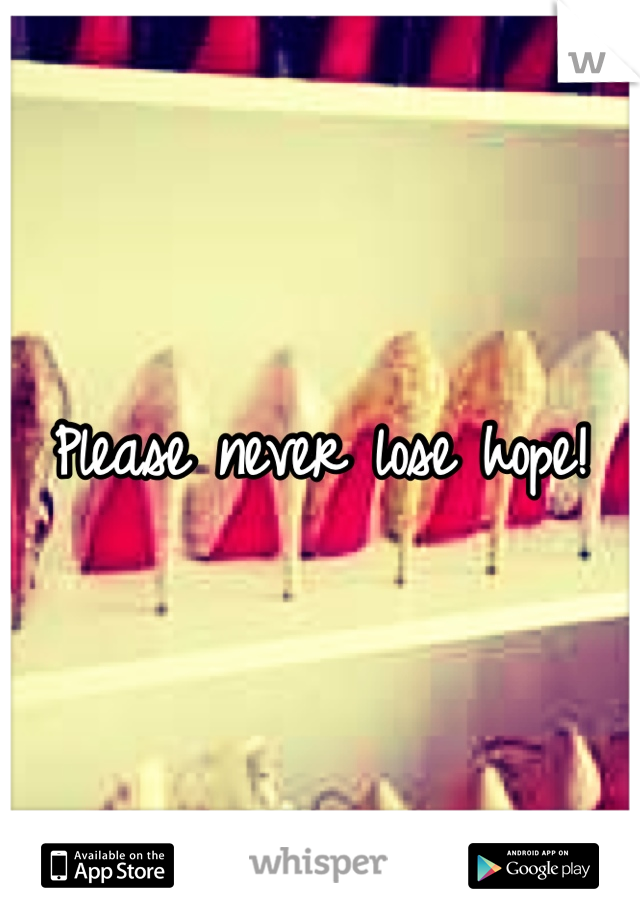 Please never lose hope!