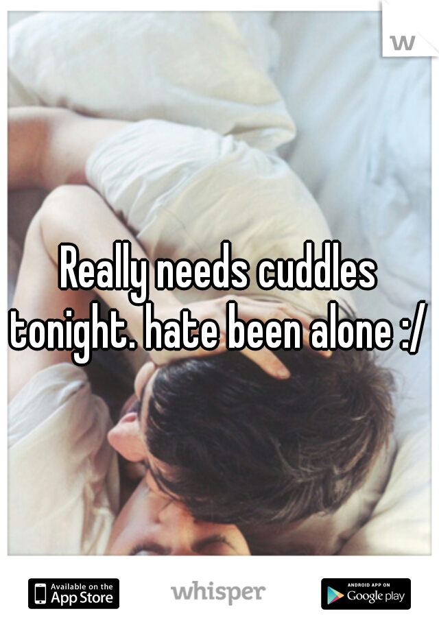 Really needs cuddles tonight. hate been alone :/ x