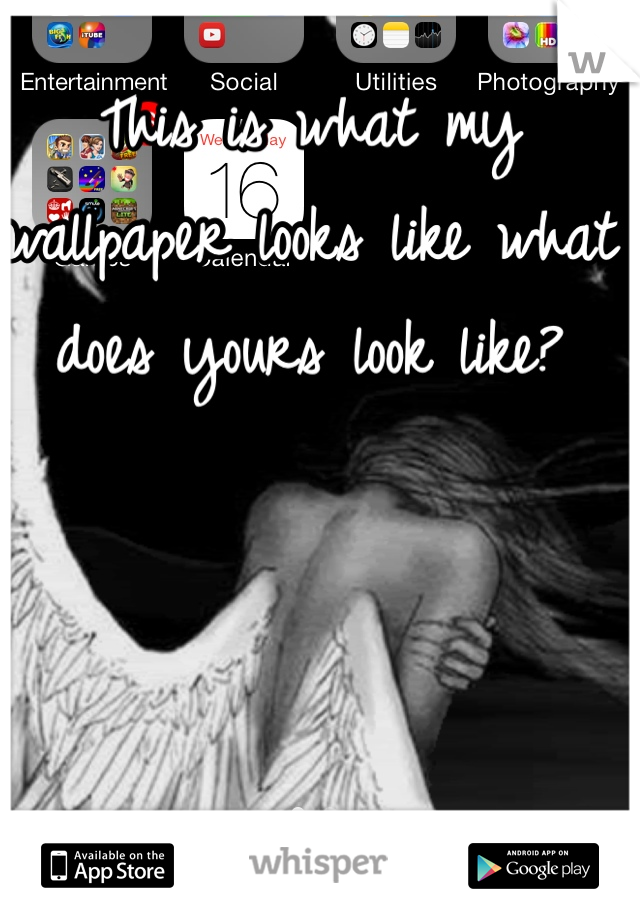 This is what my wallpaper looks like what does yours look like?
