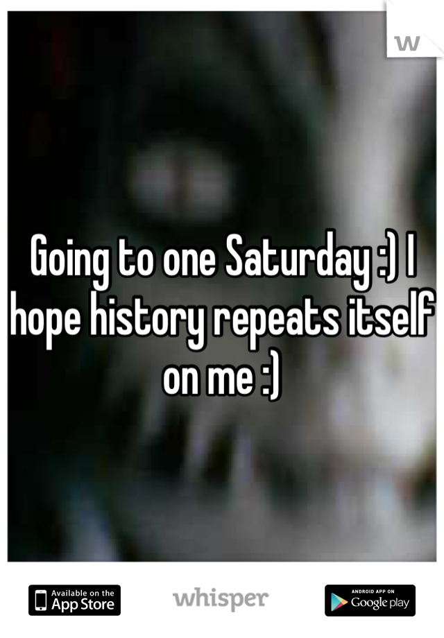 Going to one Saturday :) I hope history repeats itself on me :) 