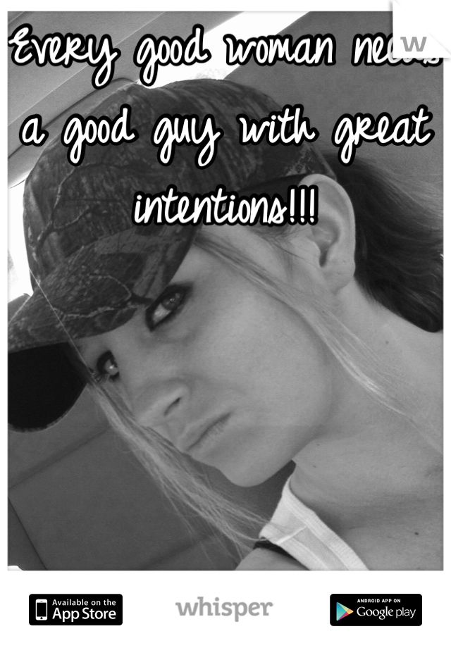 Every good woman needs a good guy with great intentions!!!