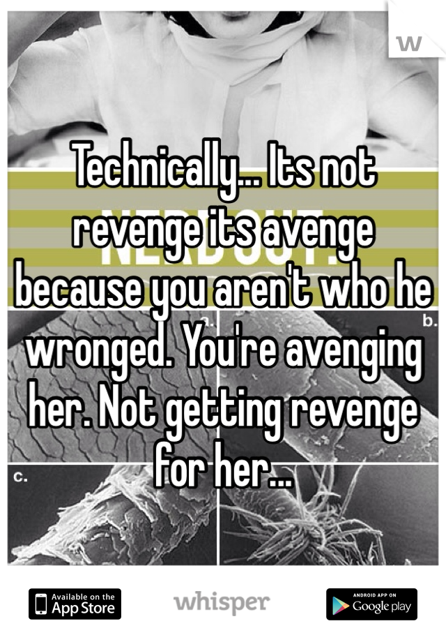 Technically... Its not revenge its avenge because you aren't who he wronged. You're avenging her. Not getting revenge for her...