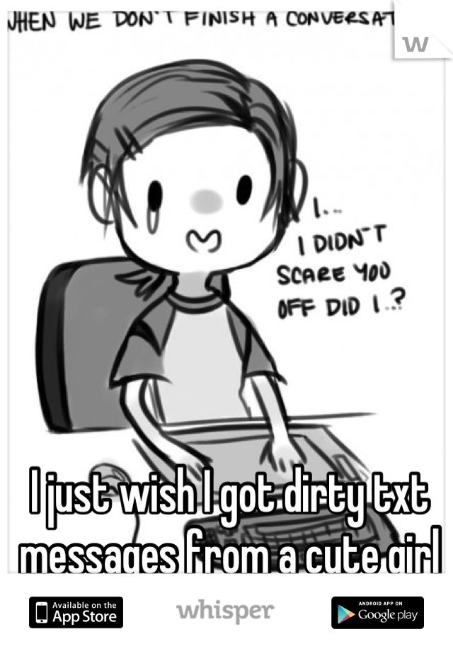 I just wish I got dirty txt messages from a cute girl :P