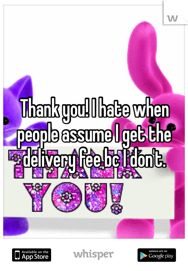 Thank you! I hate when people assume I get the delivery fee bc I don't. 