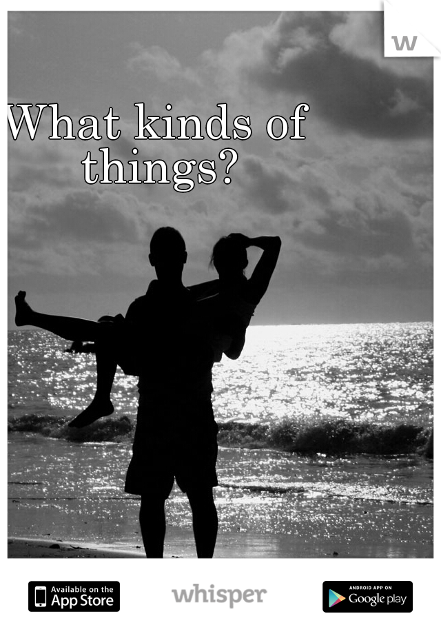 What kinds of things?