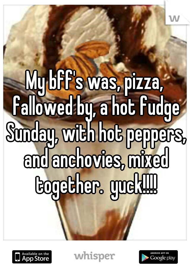 My bff's was, pizza, fallowed by, a hot fudge Sunday, with hot peppers, and anchovies, mixed together.  yuck!!!!