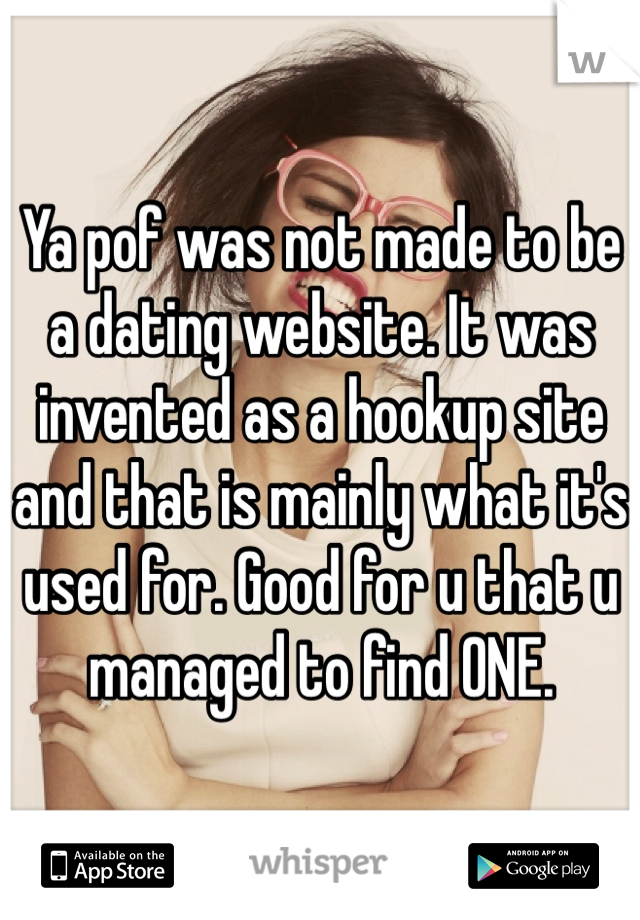 Ya pof was not made to be a dating website. It was invented as a hookup site and that is mainly what it's used for. Good for u that u managed to find ONE. 