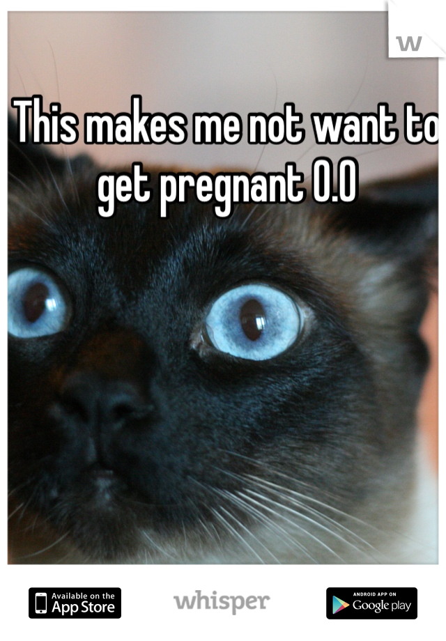 This makes me not want to get pregnant 0.0