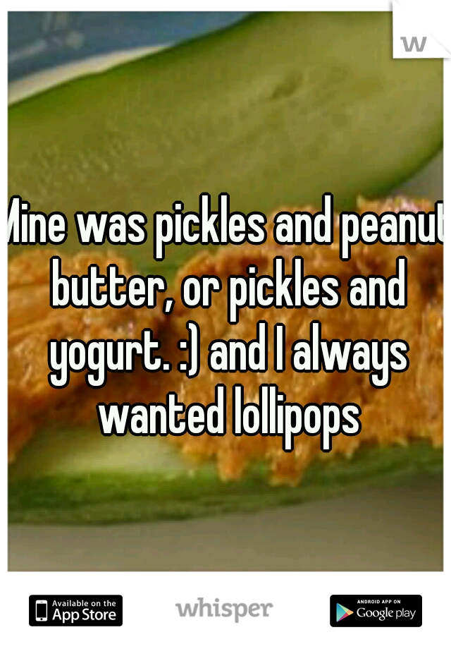 Mine was pickles and peanut butter, or pickles and yogurt. :) and I always wanted lollipops