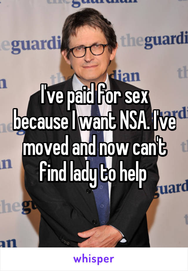 I've paid for sex because I want NSA. I've moved and now can't find lady to help 