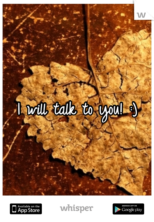 I will talk to you! :)