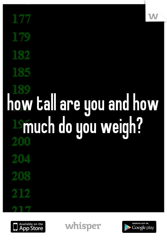 how tall are you and how much do you weigh? 