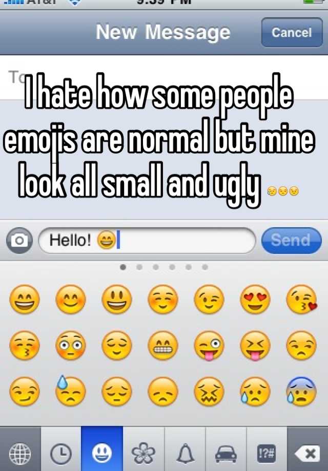 I hate how some people emojis are normal but mine look all small and ugly 😥😒😣