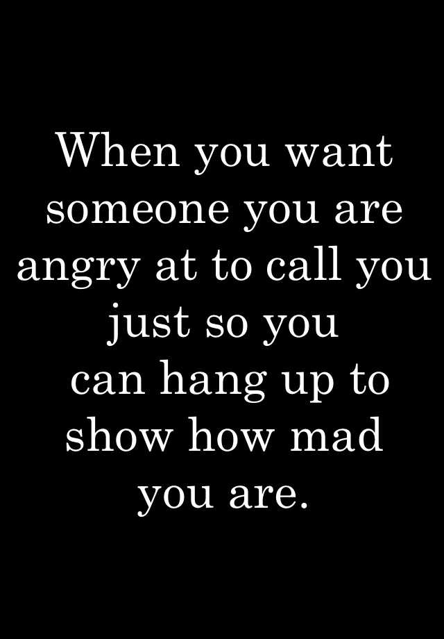 when-you-want-someone-you-are-angry-at-to-call-you-just-so-you-can-hang