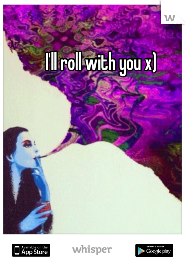 I'll roll with you x)