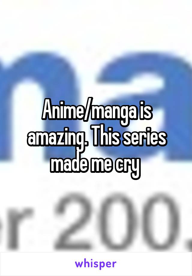 Anime/manga is amazing. This series made me cry 