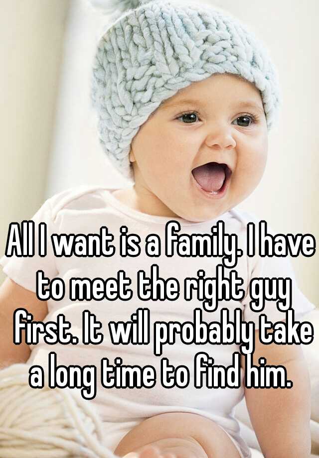 all-i-want-is-a-family-i-have-to-meet-the-right-guy-first-it-will