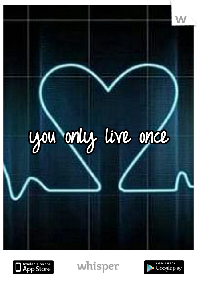 you only live once