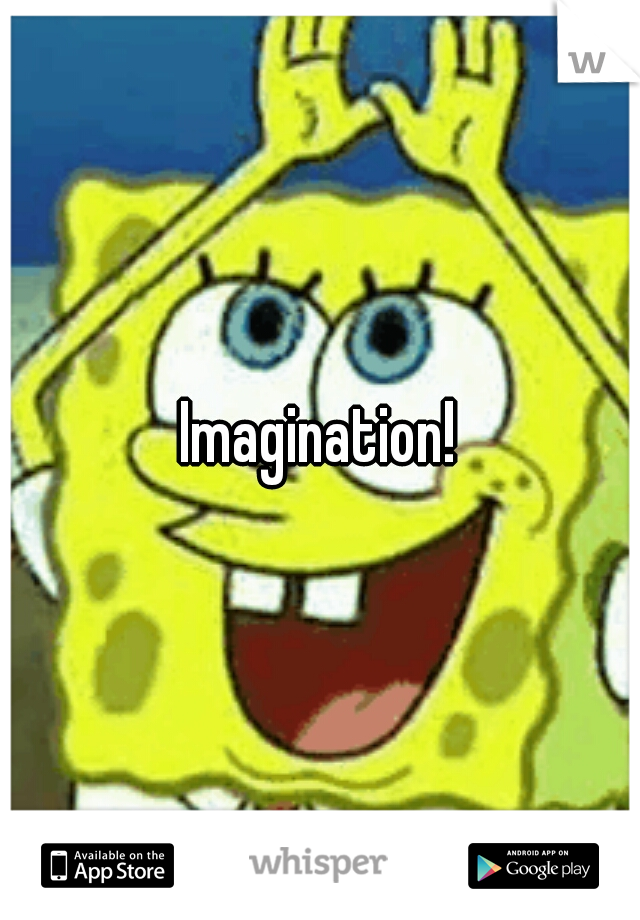 Imagination!