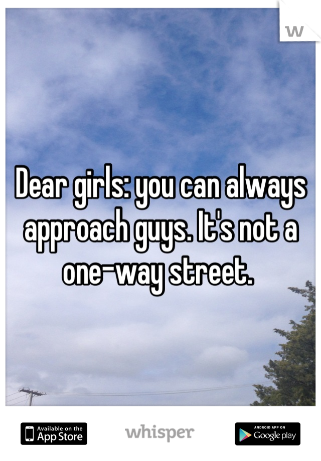 Dear girls: you can always approach guys. It's not a one-way street. 