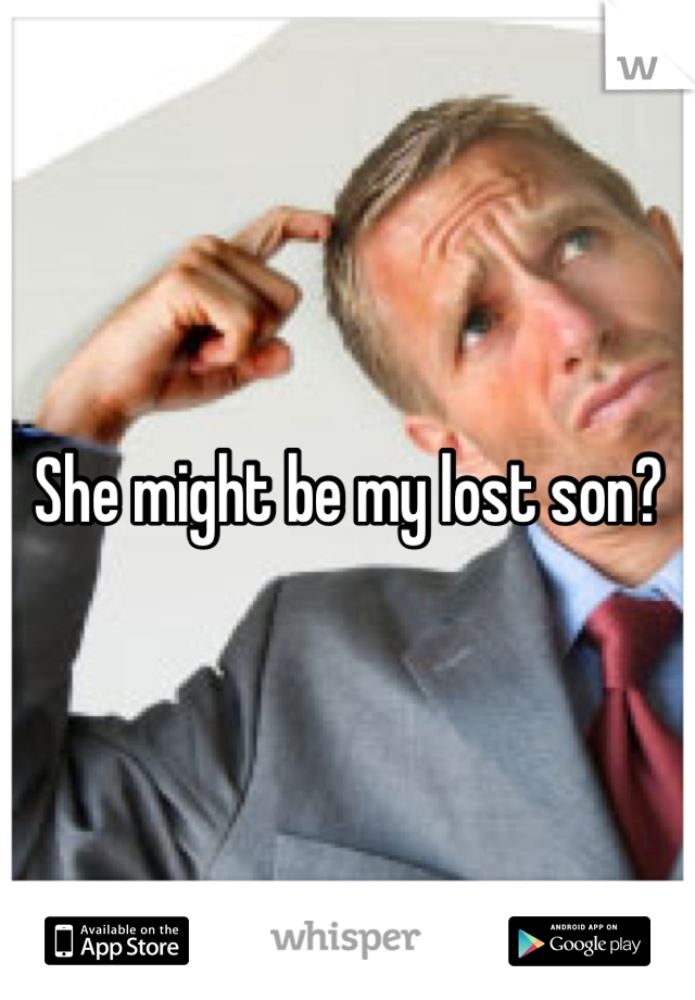 She might be my lost son?