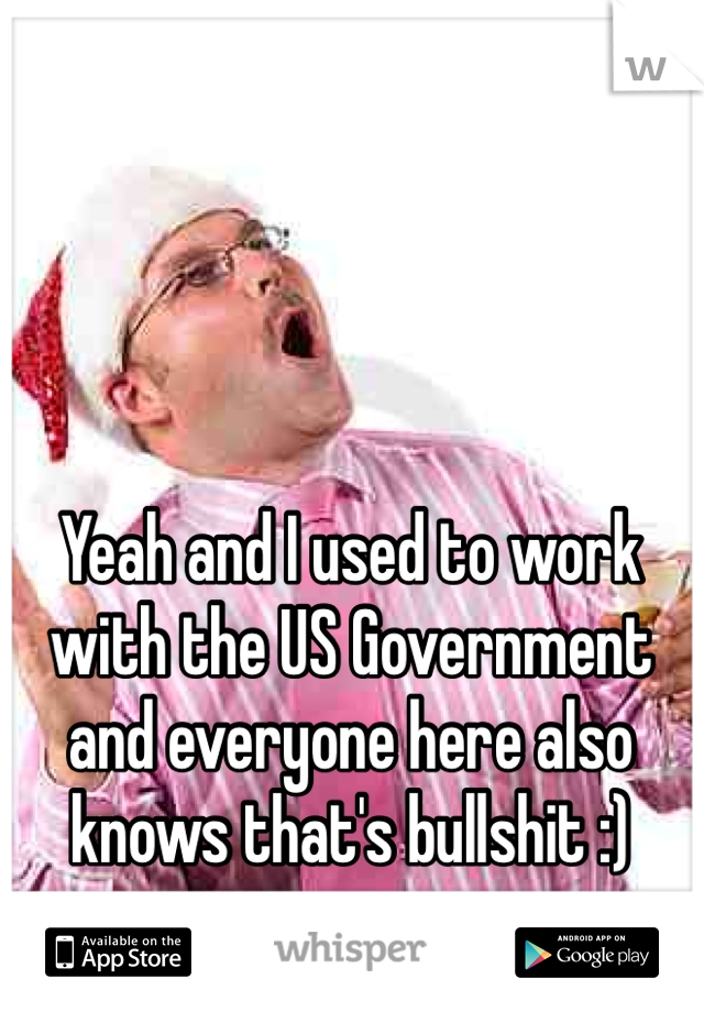 Yeah and I used to work with the US Government and everyone here also knows that's bullshit :)