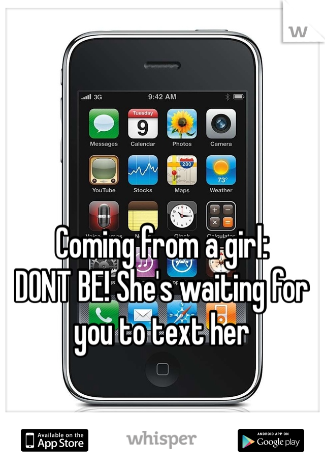 Coming from a girl:
DONT BE! She's waiting for you to text her