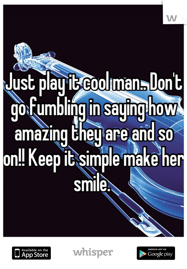 Just play it cool man.. Don't go fumbling in saying how amazing they are and so on!! Keep it simple make her smile. 