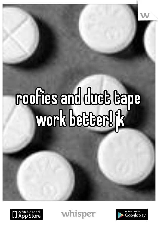 roofies and duct tape work better! jk