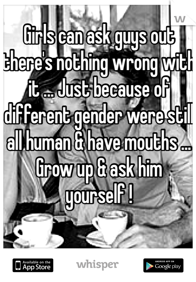 Girls can ask guys out there's nothing wrong with it ... Just because of different gender were still all human & have mouths ... Grow up & ask him yourself !