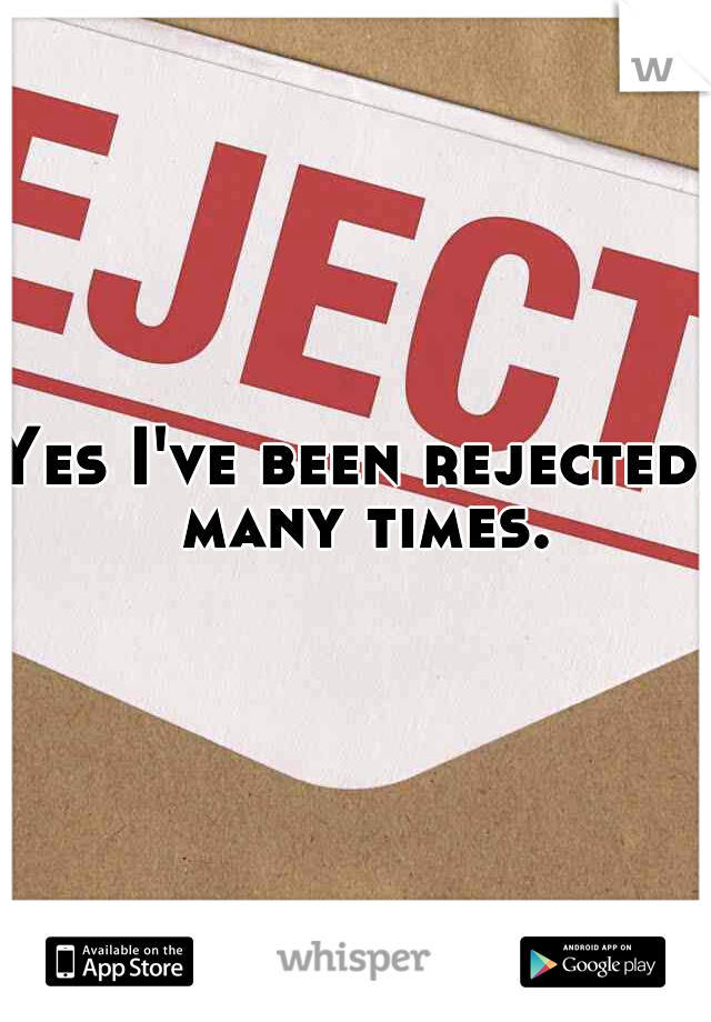 Yes I've been rejected, many times.