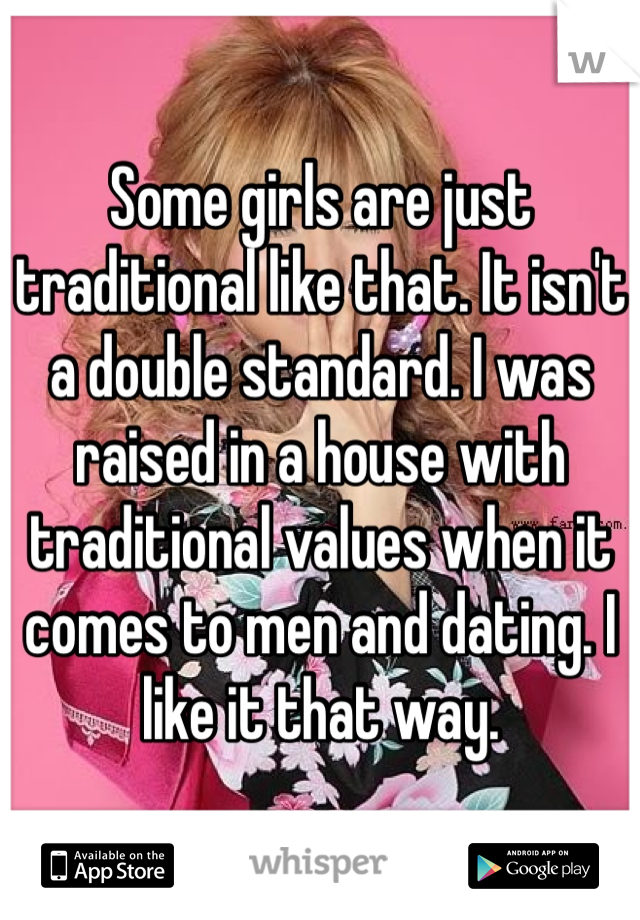 Some girls are just traditional like that. It isn't a double standard. I was raised in a house with traditional values when it comes to men and dating. I like it that way. 