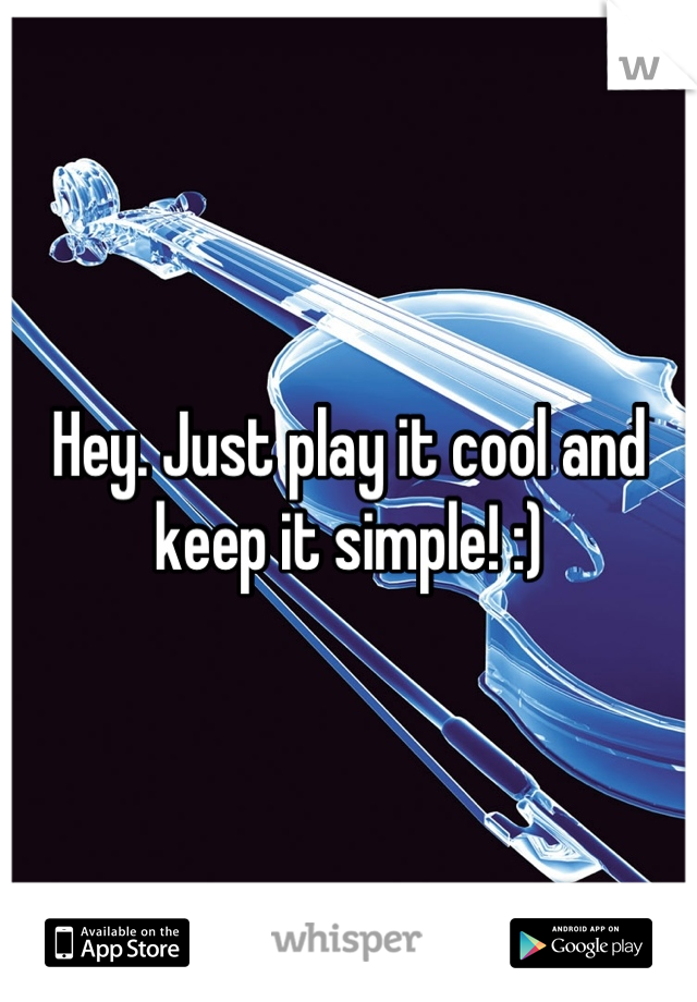 Hey. Just play it cool and keep it simple! :)